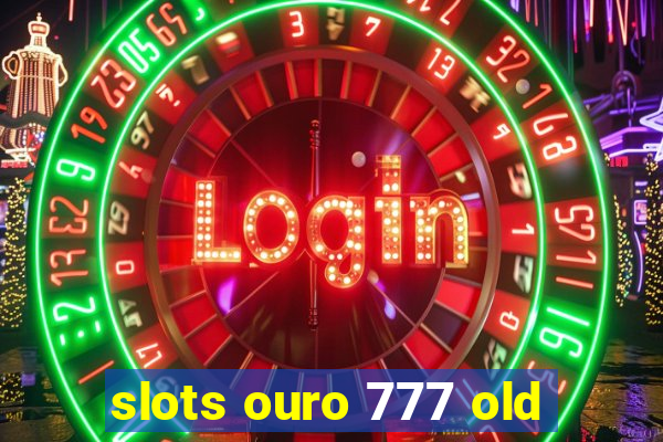 slots ouro 777 old